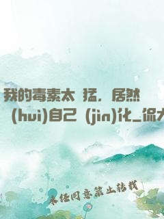 我的毒素太兇猛，居然會(huì)自己進(jìn)化