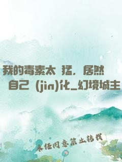 我的毒素太兇猛，居然會自己進(jìn)化