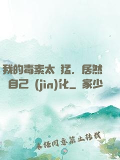 我的毒素太兇猛，居然會自己進(jìn)化
