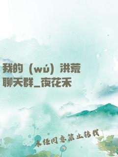 我的無(wú)敵洪荒聊天群