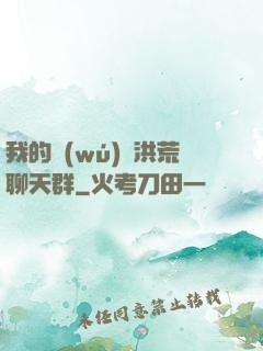 我的無(wú)敵洪荒聊天群