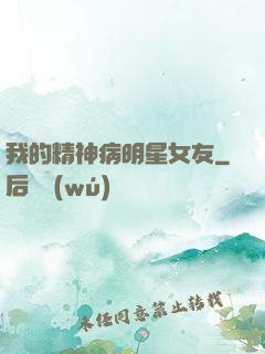 我的精神病明星女友