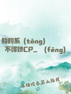 我的系統(tǒng)見不得炒CP