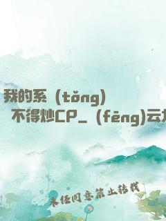 我的系統(tǒng)見不得炒CP