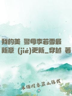 我的美絕警母李若雪最新章節(jié)更新