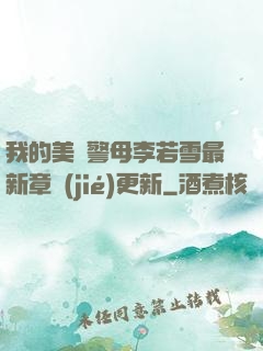 我的美絕警母李若雪最新章節(jié)更新