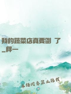 我的蔬菜店真要倒閉了