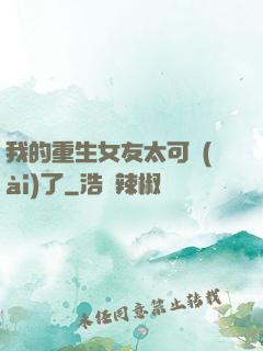 我的重生女友太可愛(ài)了