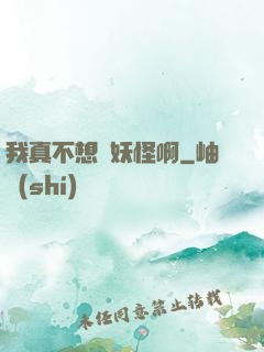 我真不想變妖怪啊