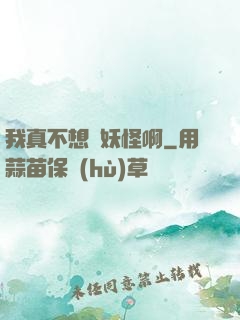 我真不想變妖怪啊
