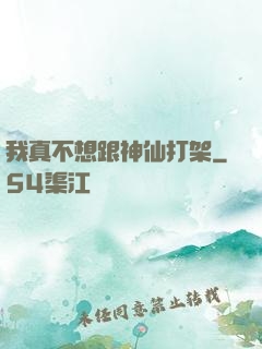 我真不想跟神仙打架