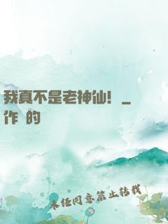 我真不是老神仙！