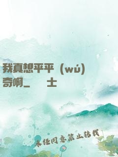我真想平平無(wú)奇啊