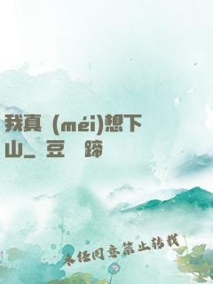 我真沒(méi)想下山