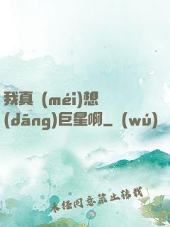我真沒(méi)想當(dāng)巨星啊