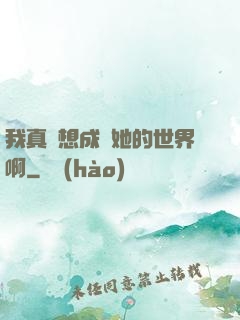 我真沒想成為她的世界啊