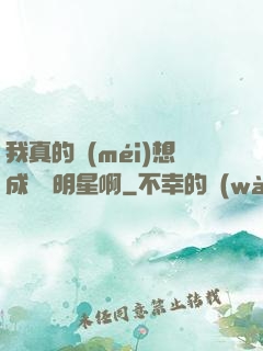 我真的沒(méi)想成為帶明星啊