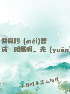 我真的沒(méi)想成為帶明星啊
