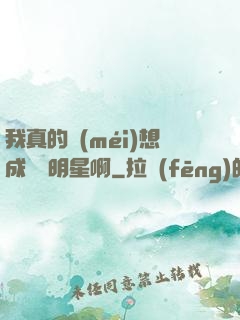 我真的沒(méi)想成為帶明星啊