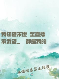 我知道末世將至直播傳承武道