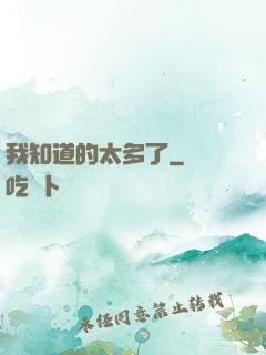 我知道的太多了