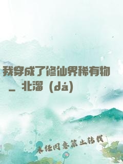 我穿成了修仙界稀有物種