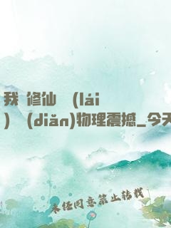 我給修仙帶來(lái)億點(diǎn)物理震撼