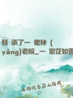 我繼承了一間鬼神養(yǎng)老院