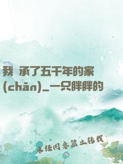 我繼承了五千年的家產(chǎn)