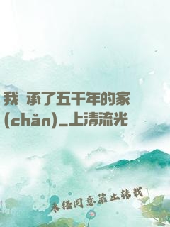 我繼承了五千年的家產(chǎn)