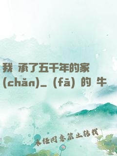 我繼承了五千年的家產(chǎn)