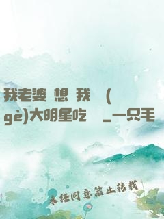 我老婆總想讓我這個(gè)大明星吃軟飯