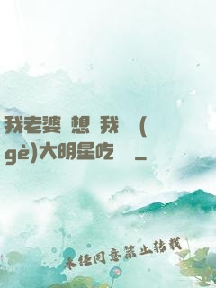 我老婆總想讓我這個(gè)大明星吃軟飯