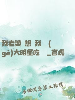 我老婆總想讓我這個(gè)大明星吃軟飯