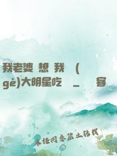 我老婆總想讓我這個(gè)大明星吃軟飯