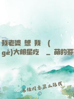 我老婆總想讓我這個(gè)大明星吃軟飯