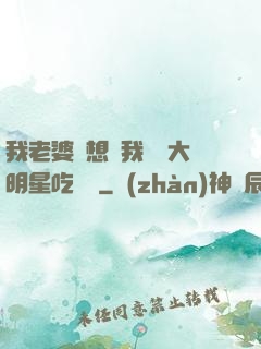 我老婆總想讓我這個大明星吃軟飯
