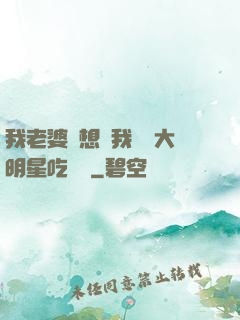 我老婆總想讓我這個大明星吃軟飯