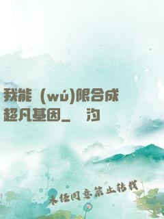 我能無(wú)限合成超凡基因