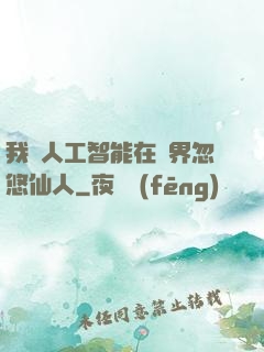 我與人工智能在異界忽悠仙人
