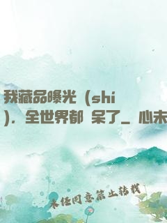 我藏品曝光時(shí)，全世界都驚呆了