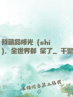 我藏品曝光時(shí)，全世界都驚呆了