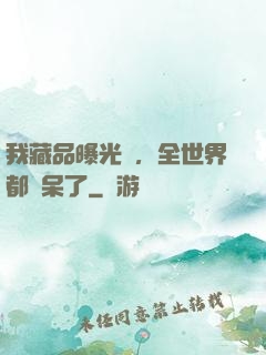 我藏品曝光時，全世界都驚呆了
