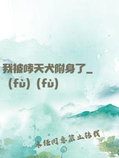 我被哮天犬附身了
