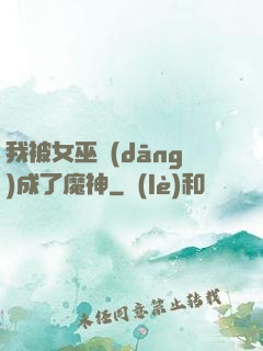 我被女巫當(dāng)成了魔神
