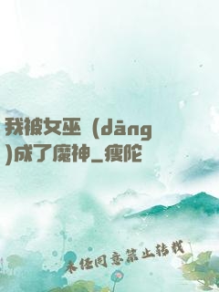 我被女巫當(dāng)成了魔神