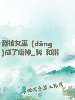 我被女巫當(dāng)成了魔神