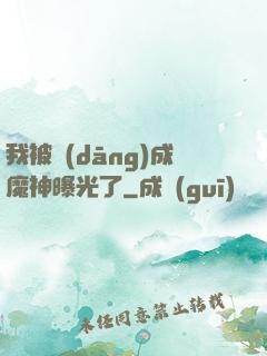 我被當(dāng)成魔神曝光了