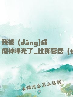 我被當(dāng)成魔神曝光了