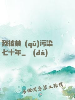 我被禁區(qū)污染七十年